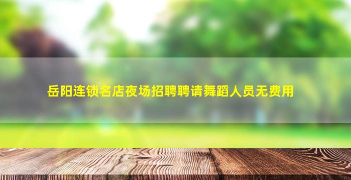 岳阳连锁名店夜场招聘聘请舞蹈人员无费用